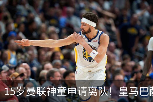 15岁曼联神童申请离队！皇马巴萨抢人，曼城也盯上，父亲被指借机谈大合同